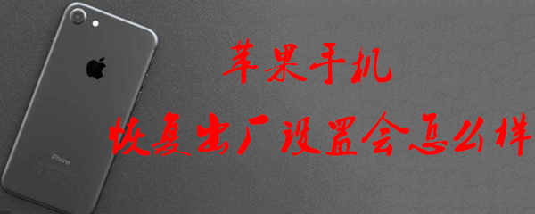 苹果手机恢复出厂设置后会怎样