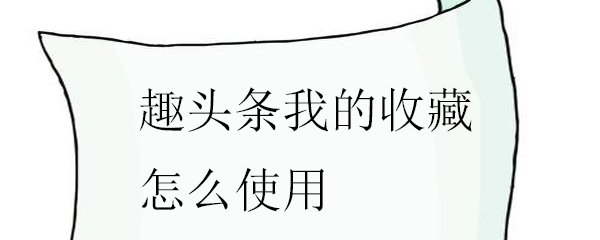 趣头条我的收藏怎么使用