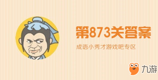 成语小秀才873关_成语小秀才/成语升官记873关答案介绍